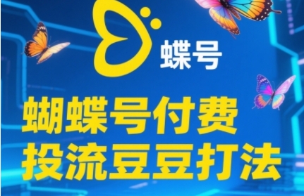 2025蝴蝶号付费投流豆豆打法，助新手快速掌握付费流量撬动自然流的核心玩法-吾爱创业网