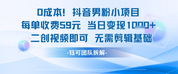 0成本，抖音男粉小项目 每单收费59元当日变现1k+ 二创视频即可无需剪辑基础-吾爱创业网