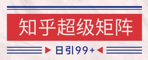 知乎超级矩阵玩法引流高质量精准粉SEO覆盖，日变现1k+【揭秘】-吾爱创业网