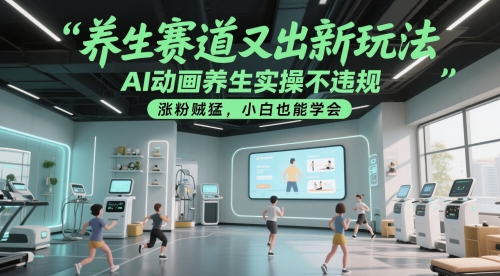 养生赛道又出新玩法，AI动画养生实操不违规，涨粉贼猛，小白也能学会-吾爱创业网
