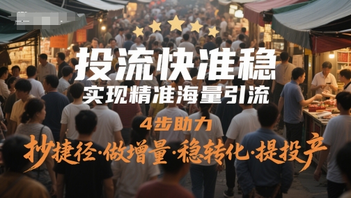 投流快准稳，实现精准海量引流，4步助力，抄捷径·做增量·稳转化·提投产-吾爱创业网