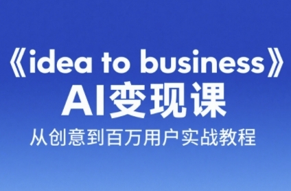《idea to business》AI变成变现课，从创意到百万用户实战教程-吾爱创业网