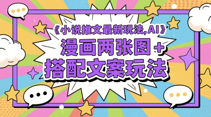小说推文最新玩法，AI漫画两张图+搭配文案玩法-吾爱创业网