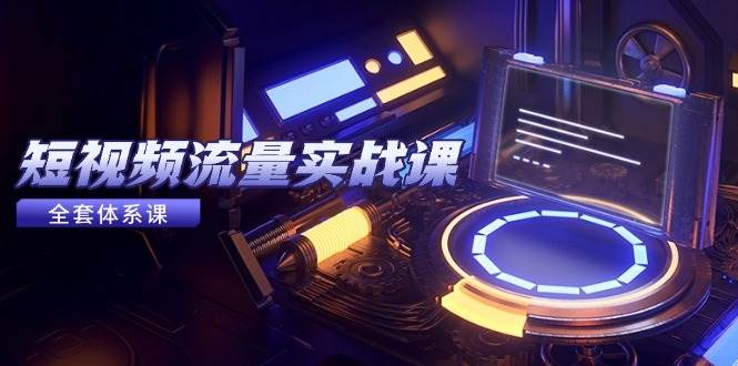 （14937期）短视频流量实战课，从平台选择到内容变现，爆款公式与投放技巧-吾爱创业网