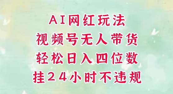 视频号无人直播带货，手机一挂自动爆单，AI网红玩法，带你解放双手，轻松日入四位数-吾爱创业网