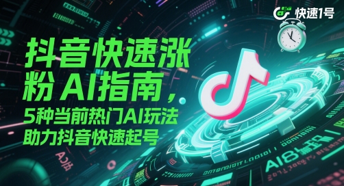 抖音快速涨粉AI指南，5种当前热门AI玩法，助力抖音快速起号-吾爱创业网