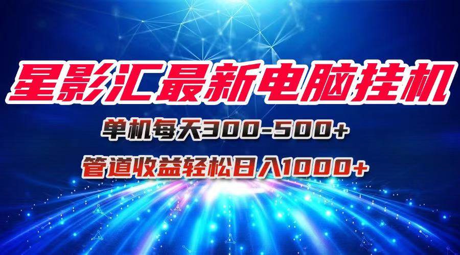 （15003期）星影汇最新电脑挂机单机每天300+团队管道收益轻松日入1000+-吾爱创业网