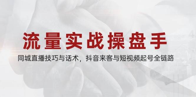 （14801期）流量实战操盘手，同城直播技巧与话术，抖音来客与短视频起号全链路-吾爱创业网