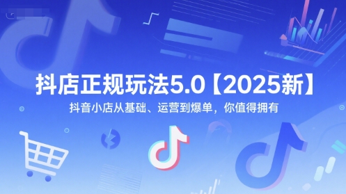 抖店正规玩法5.0【2025新】抖音小店从基础、运营到爆单，你值得拥有-吾爱创业网