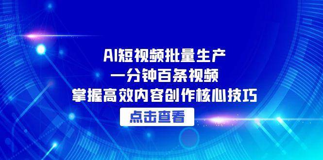 AI短视频批量生产：一分钟百条视频，掌握高效内容创作核心技巧-吾爱创业网