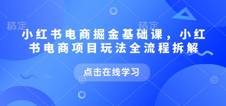 小红书电商掘金课，小红书电商项目玩法全流程拆解（更新5月）-吾爱创业网