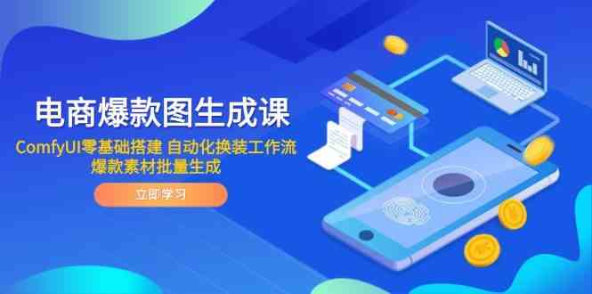 电商爆款图生成课 ComfyUI零基础搭建 自动化换装工作流 爆款素材批量生成-吾爱创业网