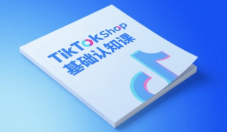 TikTok小店基础认知课，助力学员从 0 到 1 掌握 TikTok 电商运营全链路认知-吾爱创业网
