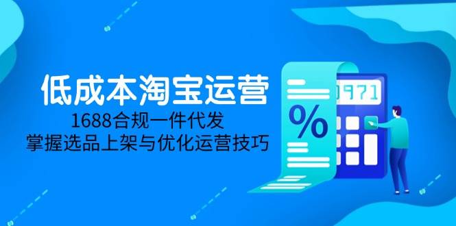 （14806期）低成本淘宝运营-5月更新，1688合规一件代发，掌握选品上架与优化运营技巧-吾爱创业网