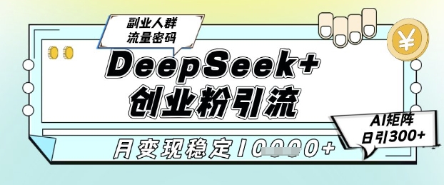 DeepSeek+创业粉精准引流，全新分享课4.0玩法，AI矩阵日引300+，多种变现方式，稳定月入1W-吾爱创业网