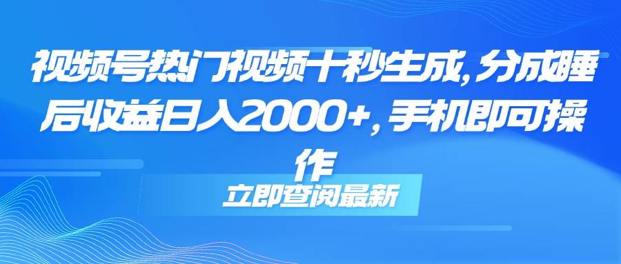 （14947期）视频号热门视频十秒生成，分成睡后收益日入2000+，手机即可操作-吾爱创业网