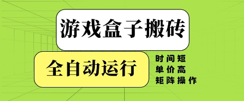 游戏盒子搬砖，全自动运行，无需人工，时间短、单价高、矩阵操作【揭秘】-吾爱创业网