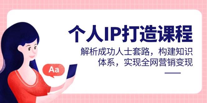 个人IP打造课程，解析成功人士套路，构建知识体系，实现全网营销变现-吾爱创业网