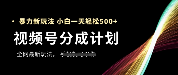 视频号分成计划，全网最暴力玩法，新手一天也能轻松5张+-吾爱创业网