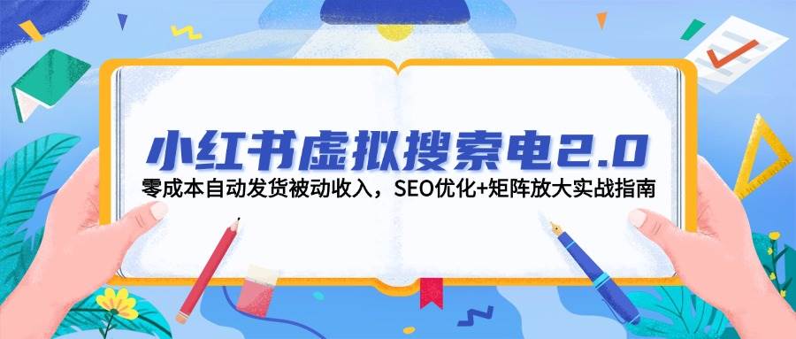 （14946期）小红书虚拟搜索电2.0，零成本自动发货被动收入，SEO优化+矩阵放大实战指南-吾爱创业网