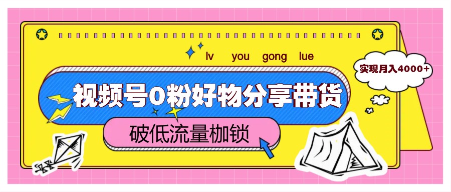 视频号0粉好物分享带货，突破低流量枷锁，实现月入4000+-吾爱创业网