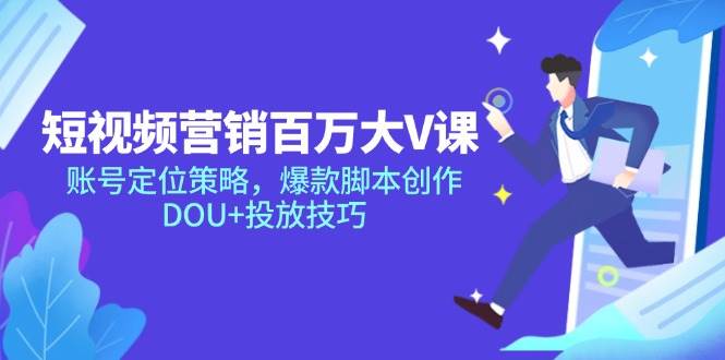 （14920期）短视频营销百万大V课，账号定位策略，爆款脚本创作，DOU+投放技巧-吾爱创业网