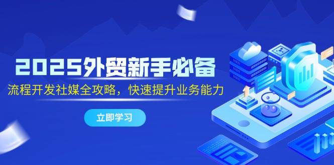 （14829期）2025外贸新手必备，流程开发社媒全攻略，快速提升业务能力-吾爱创业网