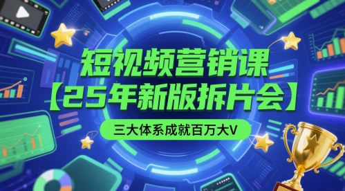 短视频营销课【25年新版拆片会】三大体系成就百万大V，包含正课、拆片会、手把手教学直播课等-吾爱创业网
