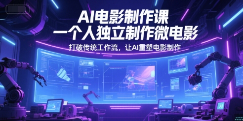 AI电影制作课，一个人独立制作微电影，打破传统工作流，让AI重塑电影制作-吾爱创业网