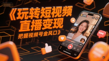 玩转短视频直播变现，把握视频号金风口-吾爱创业网
