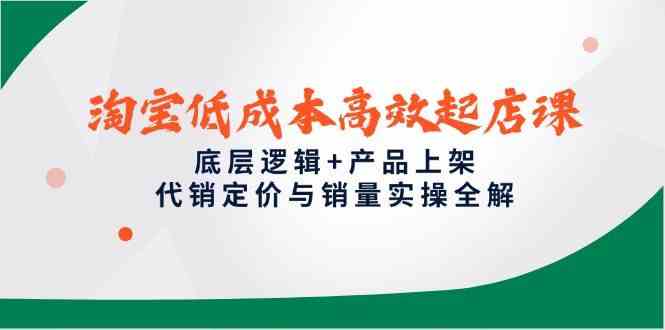 淘宝低成本高效起店课，底层逻辑+产品上架，代销定价与销量实操全解-吾爱创业网