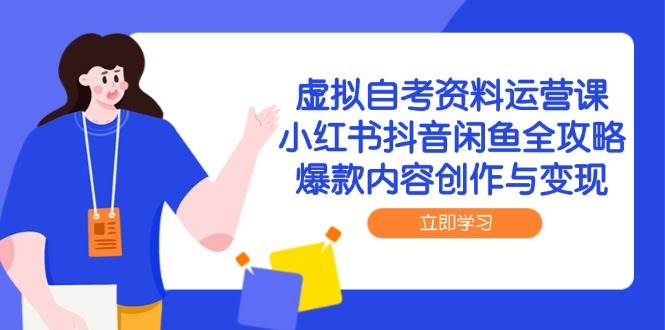 （14938期）虚拟自考资料运营课，小红书抖音闲鱼全攻略，爆款内容创作与变现-吾爱创业网