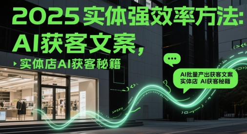 2025实体强效率方法：AI批量产出获客文案，实体店AI获客秘籍-吾爱创业网