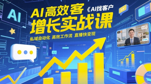AI高效获客增长实战课，AI找客户 私域自动化 高效工作流 直播快变现-吾爱创业网