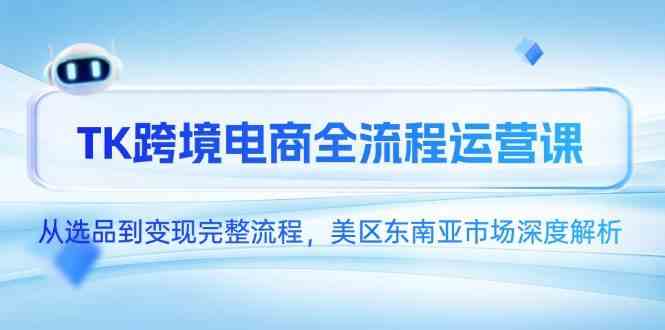 TK跨境电商全流程运营课，从选品到变现完整流程，美区东南亚市场深度解析-吾爱创业网