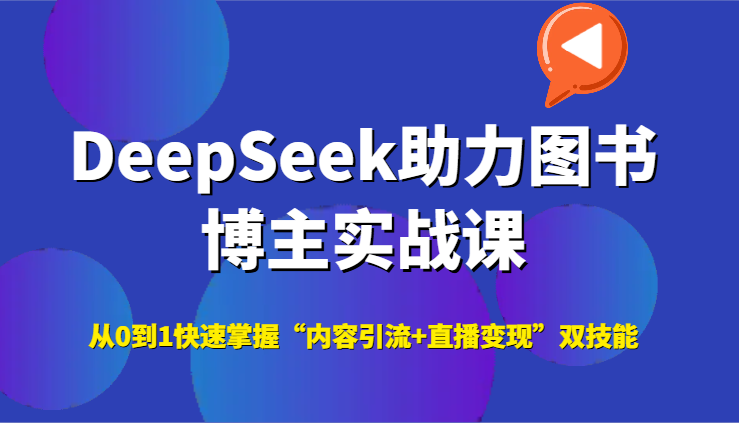 DeepSeek助力图书博主实战课，从0到1快速掌握“内容引流+直播变现”双技能-吾爱创业网