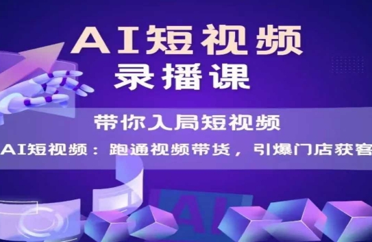 AI短视频爆款，带你入局短视频，跑通视频带货，引爆门店获客-吾爱创业网