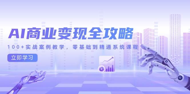 （14948期）AI商业变现全攻略，100+实战案例教学，零基础到精通系统课程-吾爱创业网