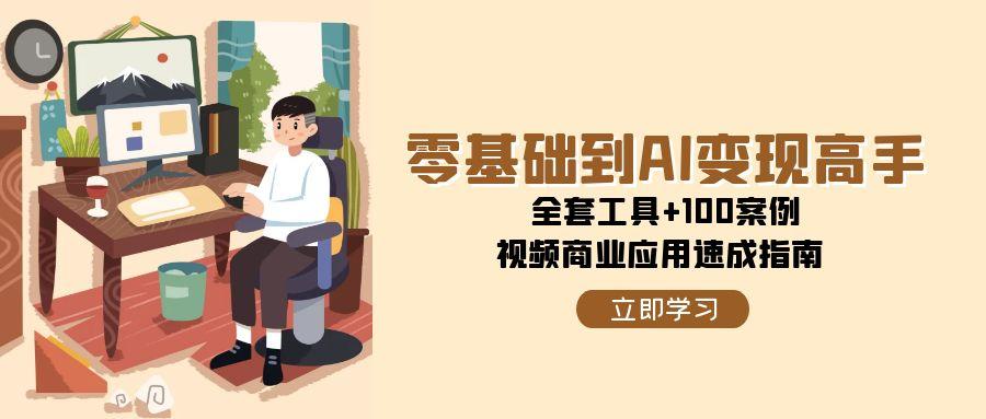 零基础到AI变现高手，全套工具+100案例，视频商业应用速成指南-吾爱创业网