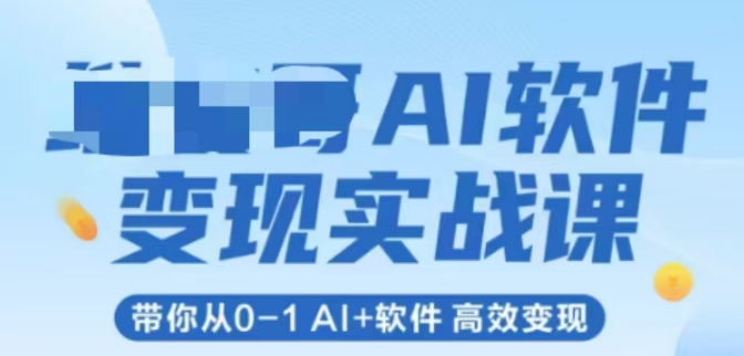 AI软件变现实战课，带你从0-1 Al+软件 高效变现-吾爱创业网