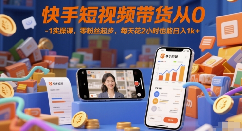 快手短视频带货从0-1实操课，零粉丝起步，每天花2小时也能日入1k+-吾爱创业网