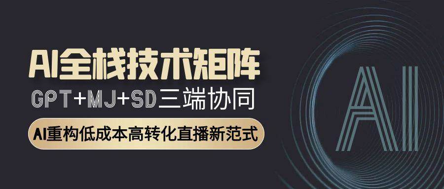 （15027期）AI全栈技术矩阵：GPT+MJ+SD三端协同，AI重构低成本高转化直播新范式-吾爱创业网