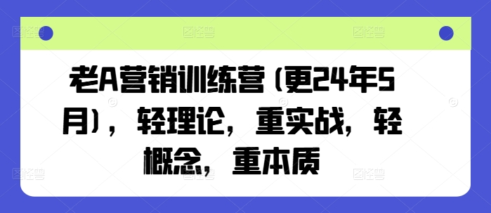 老A营销训练营(更25年6月)，轻理论，重实战，轻概念，重本质-吾爱创业网