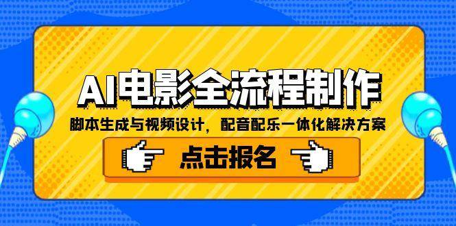 （15106期）AI电影全流程制作，脚本生成与视频设计，配音配乐一体化解决方案-吾爱创业网