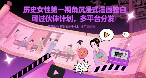 历史女性第一视角沉浸式漫画独白解说视频制作，可过伙伴计划，多平台分发-吾爱创业网