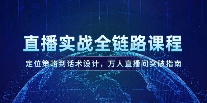 直播实战全链路课程，定位策略到话术设计，万人直播间突破指南-吾爱创业网