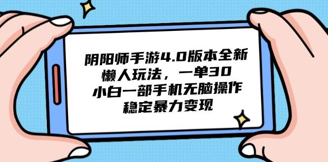 （14816期）阴阳师手游4.0版本全新懒人玩法，一单30，小白一部手机无脑操作，稳定…-吾爱创业网