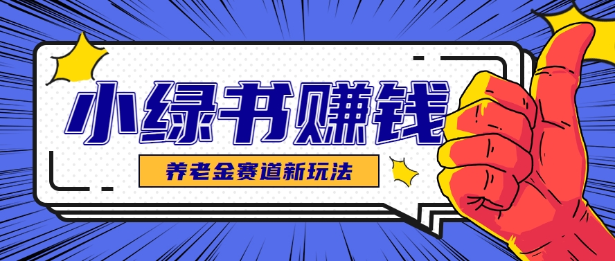 小绿书养老金赛道赚钱思路，利用业余时间轻松操作月入千元的副业项目-吾爱创业网