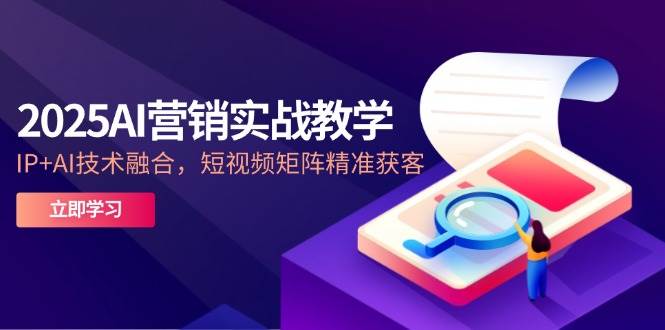 （14812期）2025AI营销实战教学-5月，IP+AI技术融合，短视频矩阵精准获客-吾爱创业网