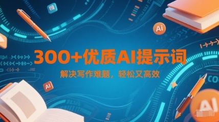 300+优质AI提示词，解决写作难题，轻松又高效-吾爱创业网